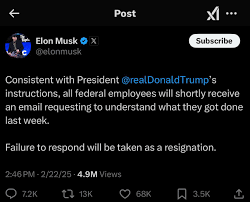Image of a tweet from @elonmusk, dated 2/22/25 at 2:46 PM stating Consistent with President @realDonaldTrump's instructions, all federal employees will shortly receive an email requesting to understand what they got done last week. Failure to respond will be taken as a resignation